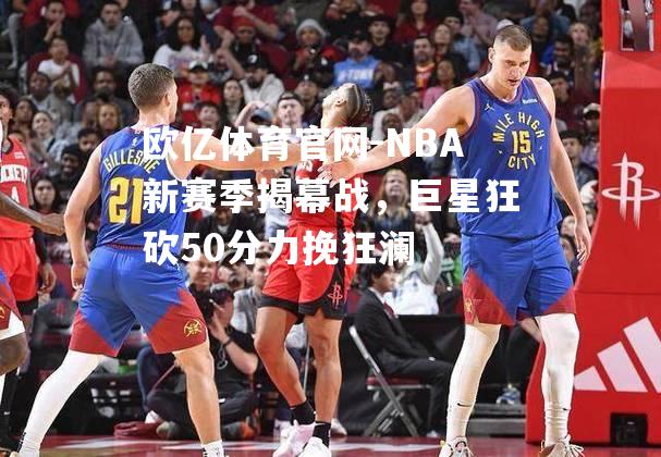 NBA新赛季揭幕战，巨星狂砍50分力挽狂澜