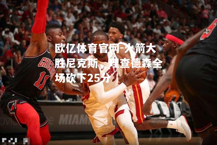 火箭大胜尼克斯，理查德森全场砍下25分