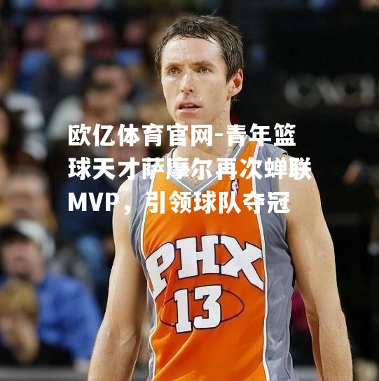 青年篮球天才萨摩尔再次蝉联MVP，引领球队夺冠