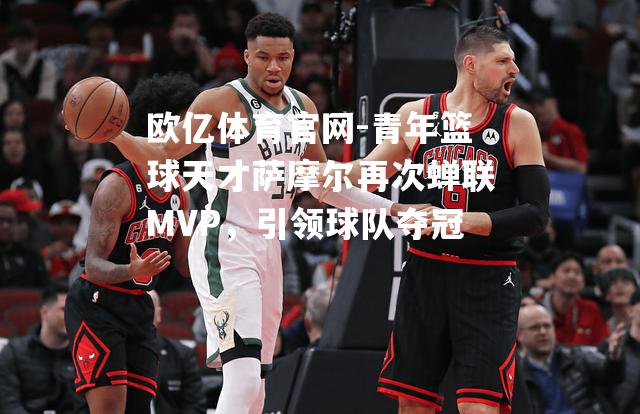 青年篮球天才萨摩尔再次蝉联MVP，引领球队夺冠