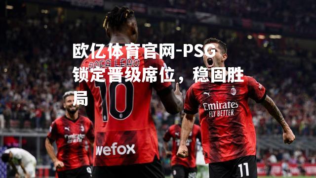 欧亿体育官网-PSG锁定晋级席位，稳固胜局