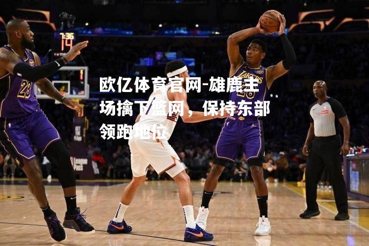 雄鹿主场擒下篮网，保持东部领跑地位