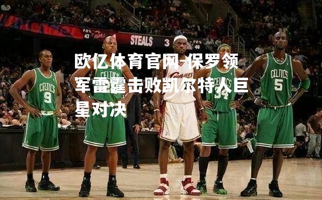 保罗领军雷霆击败凯尔特人巨星对决