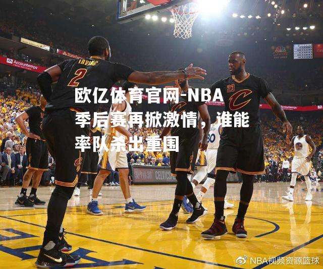 欧亿体育官网-NBA季后赛再掀激情，谁能率队杀出重围